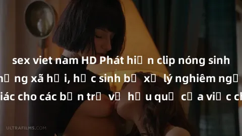 sex viet nam HD Phát hiện clip nóng sinh viên gây sốt trên mạng xã hội, học sinh bị xử lý nghiêm ngặt. Đây là cảnh giác cho các bạn trẻ về hậu quả của việc chia sẻ thông tin trái phép trên internet.