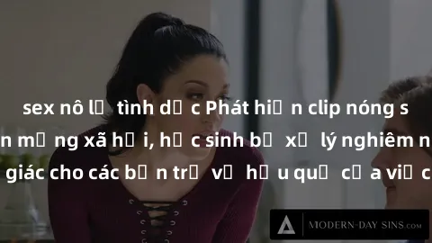 sex nô lệ tình dục Phát hiện clip nóng sinh viên gây sốt trên mạng xã hội, học sinh bị xử lý nghiêm ngặt. Đây là cảnh giác cho các bạn trẻ về hậu quả của việc chia sẻ thông tin trái phép trên internet