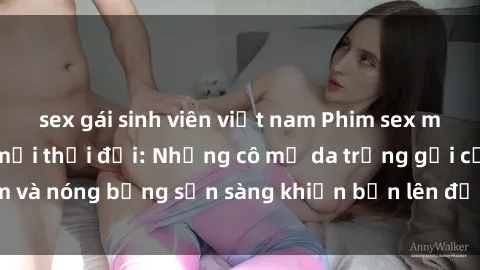 sex gái sinh viên việt nam Phim sex milf hấp dẫn nhất mọi thời đại: Những cô mẹ da trắng gợi cảm và nóng bỏng sẵn sàng khiến bạn lên đỉnh chỉ trong chớp mắt!