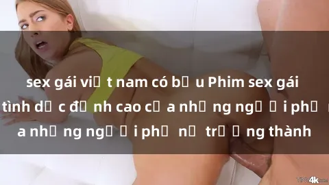 sex gái việt nam có bầu Phim sex gái già: Trải nghiệm tình dục đỉnh cao của những người phụ nữ trưởng thành