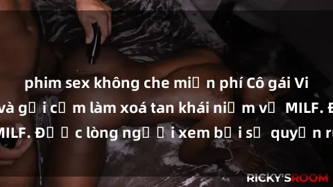 phim sex không che miễn phí Cô gái Việt Nam xinh đẹp và gợi cảm làm xoá tan khái niệm về MILF. Được lòng người xem bởi sự quyến rũ và dễ thương.