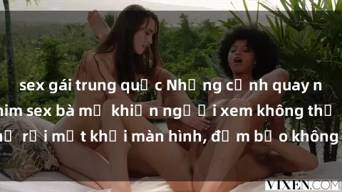 sex gái trung quốc Những cảnh quay nóng bỏng trong phim sex bà mẹ khiến người xem không thể rời mắt khỏi màn hình, đảm bảo không làm bạn thất vọng!