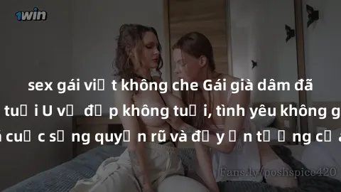 sex gái việt không che Gái già dâm đãng: Sự nứng của tuổi U vẻ đẹp không tuổi, tình yêu không giới hạn. Khám phá cuộc sống quyến rũ và đầy ấn tượng của những người phụ nữ trưởng thành!