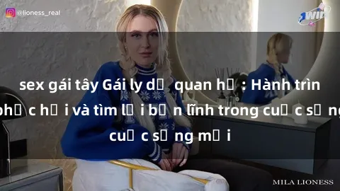 sex gái tây Gái ly dị quan hệ: Hành trình tự phục hồi và tìm lại bản lĩnh trong cuộc sống mới