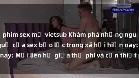 phim sex mỹ vietsub Khám phá những nguyên nhân và hậu quả của sex bạo lực trong xã hội hiện nay: Mối liên hệ giữa thị phi và cần thiết phải ngăn chặn.
