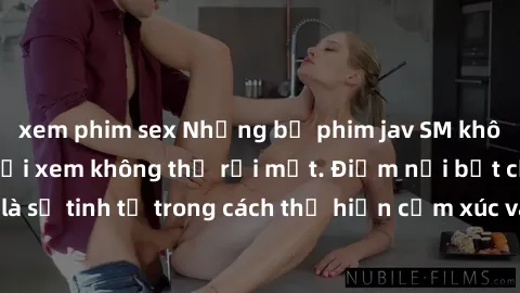 xem phim sex Những bộ phim jav SM không che khiến người xem không thể rời mắt. Điểm nổi bật của thể loại này là sự tinh tế trong cách thể hiện cảm xúc và sự hấp dẫn của những cảnh quay.