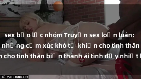 sex bạo lực nhóm Truyện sex loạn luân: Bí mật gia đình và những cảm xúc khó tả khiến cho tình thân biến thành ái tình đầy nhiệt huyết