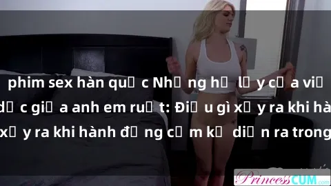 phim sex hàn quốc Những hệ lụy của việc có quan hệ tình dục giữa anh em ruột: Điều gì xảy ra khi hành động cấm kỵ diễn ra trong gia đình?