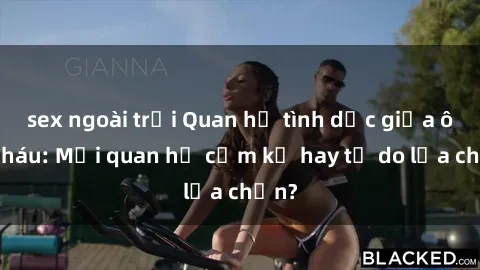 sex ngoài trời Quan hệ tình dục giữa ông cháu: Mối quan hệ cấm kỵ hay tự do lựa chọn?