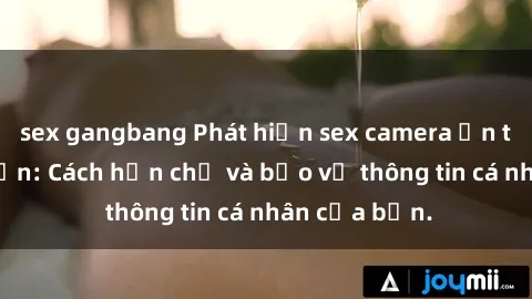 sex gangbang Phát hiện sex camera ẩn trong khách sạn: Cách hạn chế và bảo vệ thông tin cá nhân của bạn.
