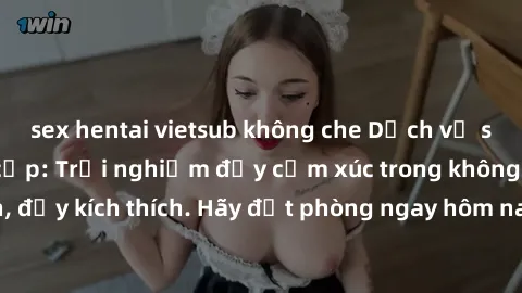 sex hentai vietsub không che Dịch vụ sex nhà nghỉ đẳng cấp: Trải nghiệm đầy cảm xúc trong không gian lãng mạn, đầy kích thích. Hãy đặt phòng ngay hôm nay để thỏa mãn khát khao của bạn!