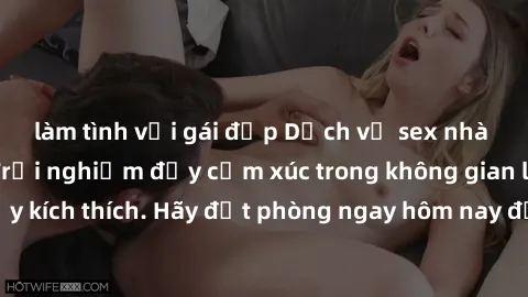làm tình với gái đẹp Dịch vụ sex nhà nghỉ đẳng cấp: Trải nghiệm đầy cảm xúc trong không gian lãng mạn, đầy kích thích. Hãy đặt phòng ngay hôm nay để thỏa mãn khát khao của bạn!