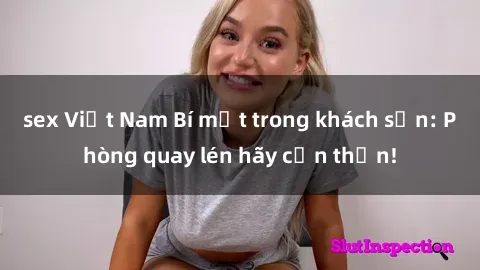 sex Việt Nam Bí mật trong khách sạn: Phòng quay lén hãy cẩn thận!