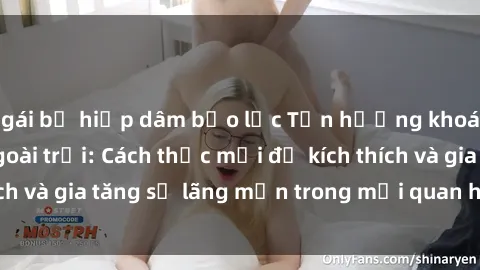 gái bị hiếp dâm bạo lực Tận hưởng khoái cảm với sex ngoài trời: Cách thức mới để kích thích và gia tăng sự lãng mạn trong mối quan hệ của bạn!