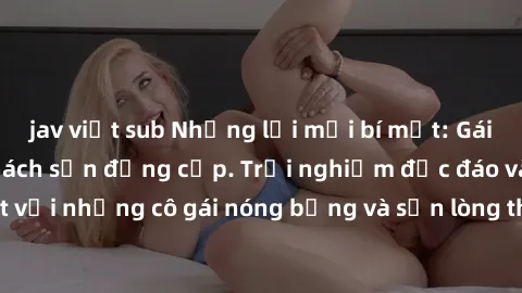 jav việt sub Những lời mời bí mật: Gái Việt làm tình ở khách sạn đẳng cấp. Trải nghiệm độc đáo và cuốn hút với những cô gái nóng bỏng và sẵn lòng thỏa mãn mọi nhu cầu của bạn.