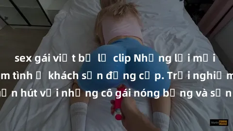 sex gái việt bị lộ clip Những lời mời bí mật: Gái Việt làm tình ở khách sạn đẳng cấp. Trải nghiệm độc đáo và cuốn hút với những cô gái nóng bỏng và sẵn lòng thỏa mãn mọi nhu cầu của bạn.