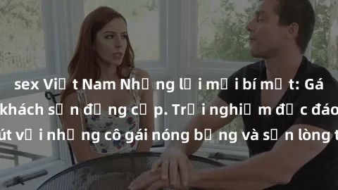 sex Việt Nam Những lời mời bí mật: Gái Việt làm tình ở khách sạn đẳng cấp. Trải nghiệm độc đáo và cuốn hút với những cô gái nóng bỏng và sẵn lòng thỏa mãn mọi nhu cầu của bạn.
