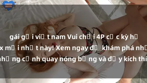 gái gọi việt nam Vui chơi 4P cực kỳ hấp dẫn trong phim sex mới nhất này! Xem ngay để khám phá những cảnh quay nóng bỏng và đầy kích thích của bộ phim này!