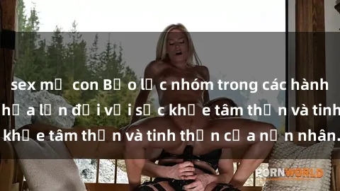 sex mẹ con Bạo lực nhóm trong các hành vi tình dục: Hiểm họa lớn đối với sức khỏe tâm thần và tinh thần của nạn nhân.