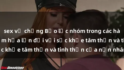sex vợ chồng Bạo lực nhóm trong các hành vi tình dục: Hiểm họa lớn đối với sức khỏe tâm thần và tinh thần của nạn nhân.