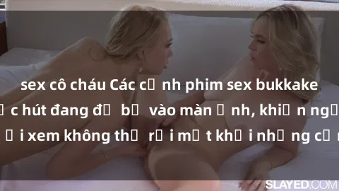 sex cô cháu Các cảnh phim sex bukkake hấp dẫn và đầy sức hút đang đổ bộ vào màn ảnh, khiến người xem không thể rời mắt khỏi những cảnh quay đầy kích thích.