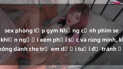 sex phòng tập gym Những cảnh phim sex bạo dâm nhóm khiến người xem phải sốc và rùng mình, không dành cho trẻ em dưới tuổi để tránh ảnh hưởng tiêu cực.
