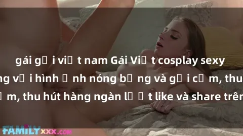 gái gọi việt nam Gái Việt cosplay sexy khiến fan phát cuồng với hình ảnh nóng bỏng và gợi cảm, thu hút hàng ngàn lượt like và share trên mạng xã hội.