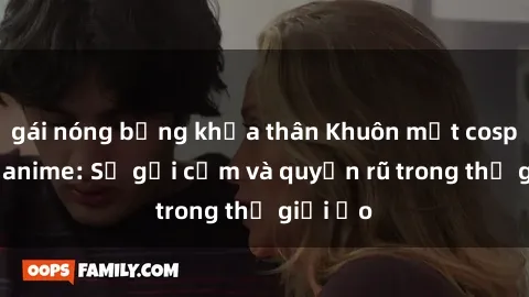 gái nóng bỏng khỏa thân Khuôn mặt cosplay sex anime: Sự gợi cảm và quyến rũ trong thế giới ảo
