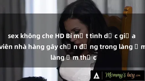 sex không che HD Bí mật tình dục giữa nhân viên nhà hàng gây chấn động trong làng ẩm thực