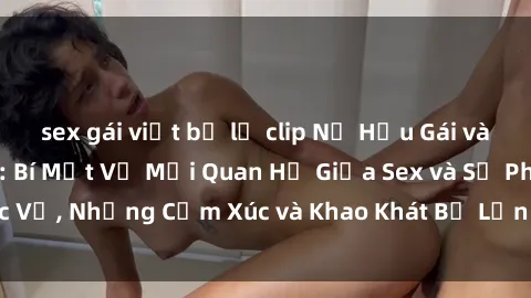 sex gái việt bị lộ clip Nữ Hầu Gái và Cuộc Sống Của Họ: Bí Mật Về Mối Quan Hệ Giữa Sex và Sự Phục Vụ, Những Cảm Xúc và Khao Khát Bị Lẫn Lộn Trong Lĩnh Vực Này.