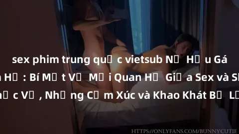 sex phim trung quốc vietsub Nữ Hầu Gái và Cuộc Sống Của Họ: Bí Mật Về Mối Quan Hệ Giữa Sex và Sự Phục Vụ, Những Cảm Xúc và Khao Khát Bị Lẫn Lộn Trong Lĩnh Vực Này.