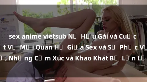 sex anime vietsub Nữ Hầu Gái và Cuộc Sống Của Họ: Bí Mật Về Mối Quan Hệ Giữa Sex và Sự Phục Vụ, Những Cảm Xúc và Khao Khát Bị Lẫn Lộn Trong Lĩnh Vực Này.