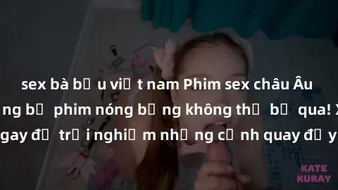sex bà bầu việt nam Phim sex châu Âu đỉnh cao: Top những bộ phim nóng bỏng không thể bỏ qua! Xem ngay để trải nghiệm những cảnh quay đầy kích thích và cuồng nhiệt.