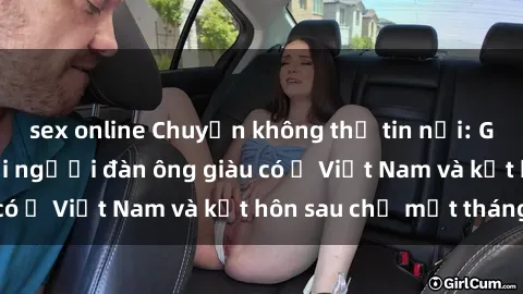 sex online Chuyện không thể tin nổi: Gái Tây quan hệ với người đàn ông giàu có ở Việt Nam và kết hôn sau chỉ một tháng
