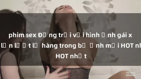 phim sex Động trời với hình ảnh gái xinh lần lượt lộ hàng trong bộ ảnh mới HOT nhất
