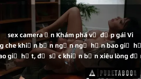 sex camera ẩn Khám phá vẻ đẹp gái Việt Nam nude không che khiến bạn ngẩn ngơ hơn bao giờ hết, đủ sức khiến bạn xiêu lòng đến ngất ngây