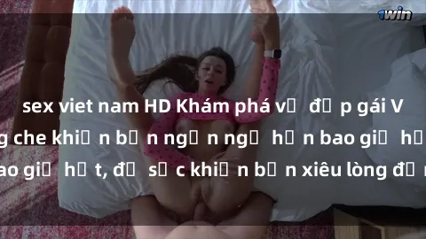 sex viet nam HD Khám phá vẻ đẹp gái Việt Nam nude không che khiến bạn ngẩn ngơ hơn bao giờ hết, đủ sức khiến bạn xiêu lòng đến ngất ngây