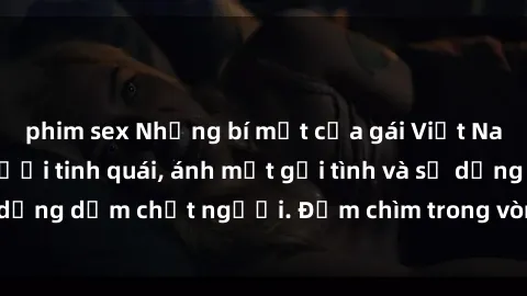 phim sex Những bí mật của gái Việt Nam dâm đãng: Nụ cười tinh quái, ánh mắt gợi tình và sự dụng dẫm chết người. Đắm chìm trong vòng xoay đam mê!
