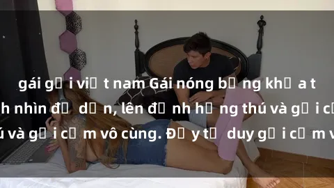 gái gọi việt nam Gái nóng bỏng khỏa thân khiến mọi ánh nhìn đổ dồn, lên đỉnh hứng thú và gợi cảm vô cùng. Đầy tư duy gợi cảm và quyến rũ.
