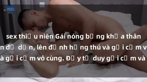 sex thiếu niên Gái nóng bỏng khỏa thân khiến mọi ánh nhìn đổ dồn, lên đỉnh hứng thú và gợi cảm vô cùng. Đầy tư duy gợi cảm và quyến rũ.