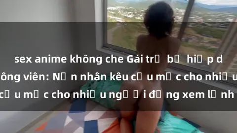 sex anime không che Gái trẻ bị hiếp dâm bạo lực trong công viên: Nạn nhân kêu cứu mặc cho nhiều người đứng xem lạnh lùng