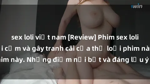 sex loli việt nam [Review] Phim sex loli: Đánh giá về sự gợi cảm và gây tranh cãi của thể loại phim này. Những điểm nổi bật và đáng lưu ý khi xem phim loli.