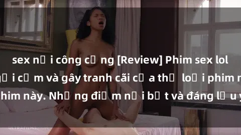sex nơi công cộng [Review] Phim sex loli: Đánh giá về sự gợi cảm và gây tranh cãi của thể loại phim này. Những điểm nổi bật và đáng lưu ý khi xem phim loli.