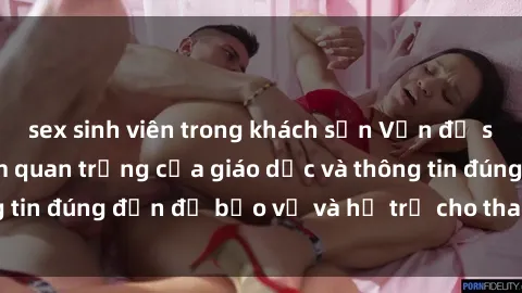 sex sinh viên trong khách sạn Vấn đề sex thiếu niên: Tầm quan trọng của giáo dục và thông tin đúng đắn để bảo vệ và hỗ trợ cho thanh thiếu niên