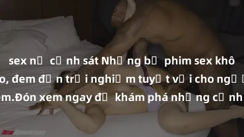 sex nữ cảnh sát Những bộ phim sex không che HD đỉnh cao, đem đến trải nghiệm tuyệt vời cho người xem.Đón xem ngay để khám phá những cảnh quay đẹp mắt và kích thích.