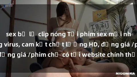 sex bị lộ clip nóng Tải phim sex mới nhất cực nhanh không virus, cam kết chất lượng HD, đồng giá /phim chỉ có tại website chính thức. Đặt ngay!
