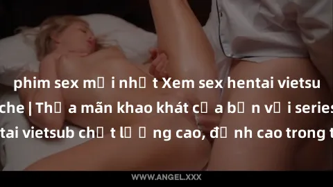 phim sex mới nhất Xem sex hentai vietsub cực hot, không che | Thỏa mãn khao khát của bạn với series hentai vietsub chất lượng cao, đỉnh cao trong thể loại anime không che.