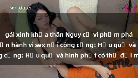 gái xinh khỏa thân Nguy cơ vi phạm pháp luật khi thực hiện hành vi sex nơi công cộng: Hậu quả và hình phạt có thể đối mặt