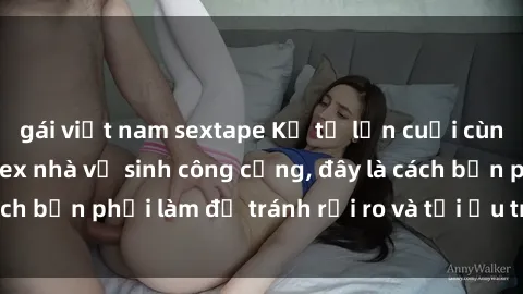 gái việt nam sextape Kể từ lần cuối cùng bạn thực hành sex nhà vệ sinh công cộng, đây là cách bạn phải làm để tránh rủi ro và tối ưu trải nghiệm.