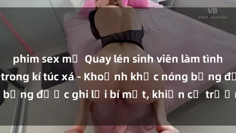 phim sex mỹ Quay lén sinh viên làm tình ngay trên giường trong kí túc xá - Khoảnh khắc nóng bỏng được ghi lại bí mật, khiến cả trường học xôn xao.